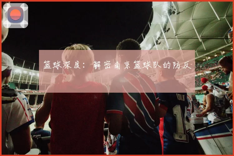 篮球深度：解密南京篮球队的防反