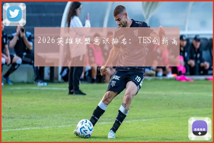 2026英雄联盟意识排名：TES创新高