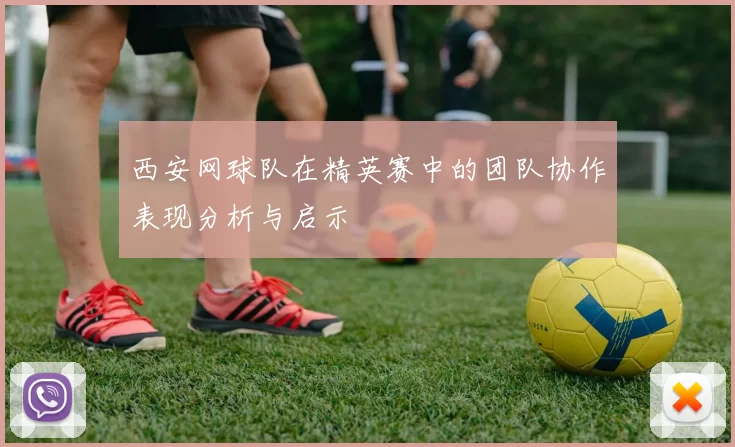 西安网球队在精英赛中的团队协作表现分析与启示