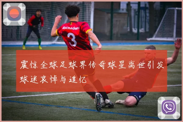 震惊全球足球界传奇球星离世引发球迷哀悼与追忆