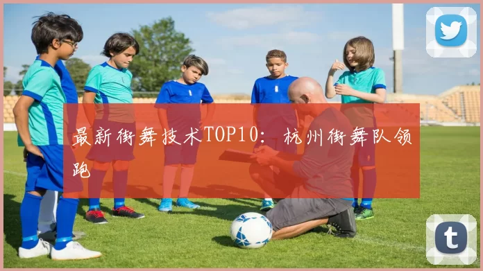 最新街舞技术TOP10：杭州街舞队领跑